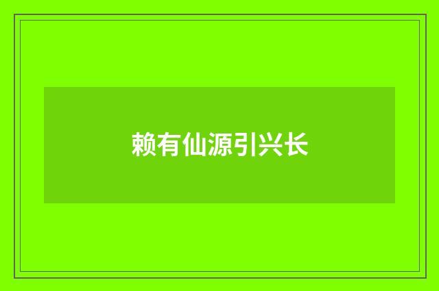 赖有仙源引兴长