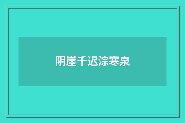 阴崖千迟淙寒泉