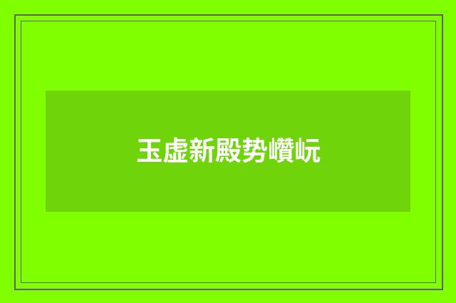 玉虚新殿势巑岏