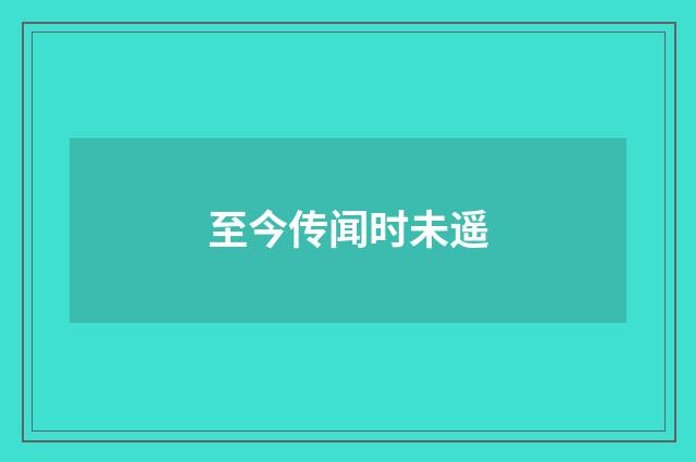 至今传闻时未遥