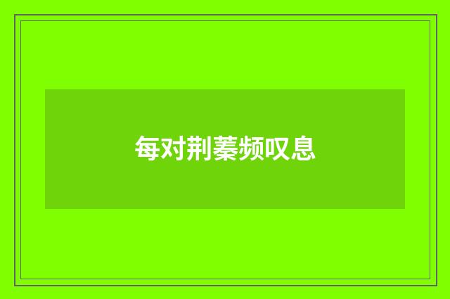 每对荆蓁频叹息