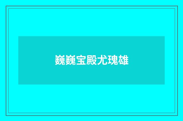 巍巍宝殿尤瑰雄