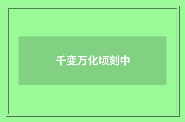 千变万化顷刻中