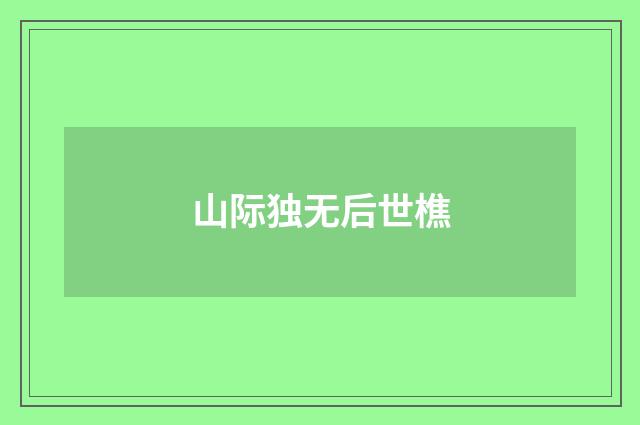 山际独无后世樵