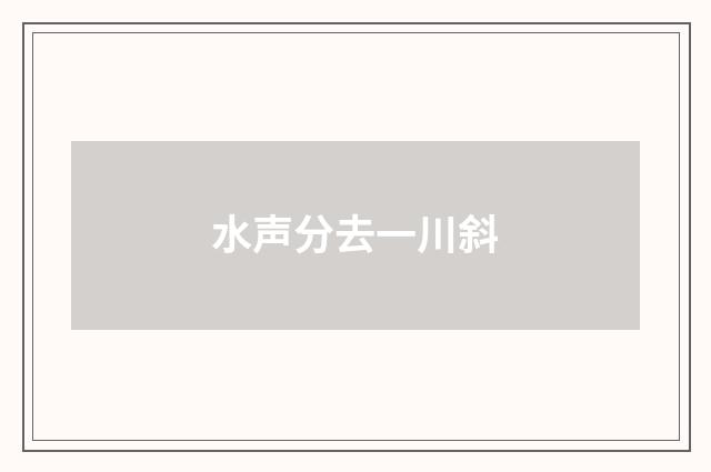 水声分去一川斜