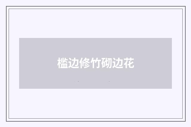 槛边修竹砌边花