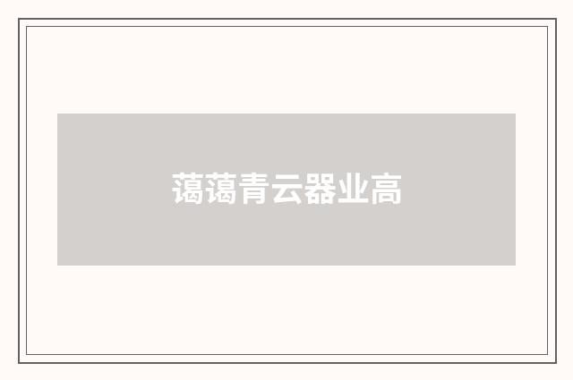 蔼蔼青云器业高