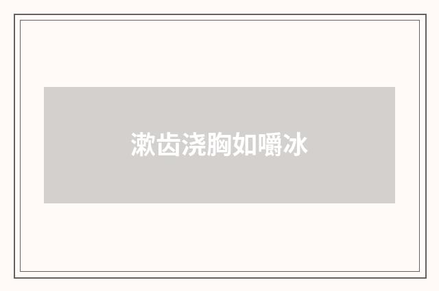 漱齿浇胸如嚼冰