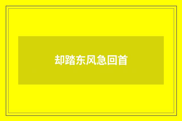 却踏东风急回首