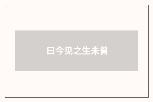 曰今见之生未曾