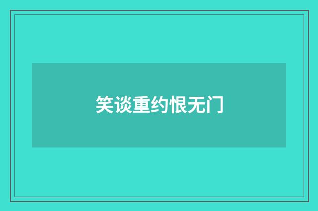 笑谈重约恨无门
