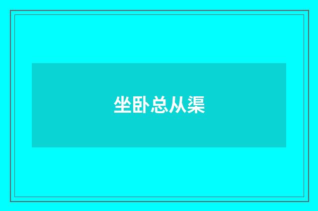 坐卧总从渠