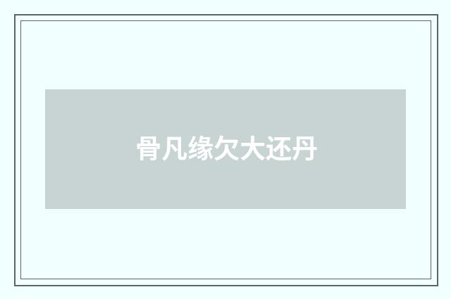 骨凡缘欠大还丹