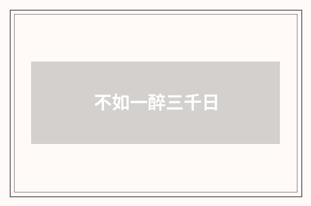 不如一醉三千日