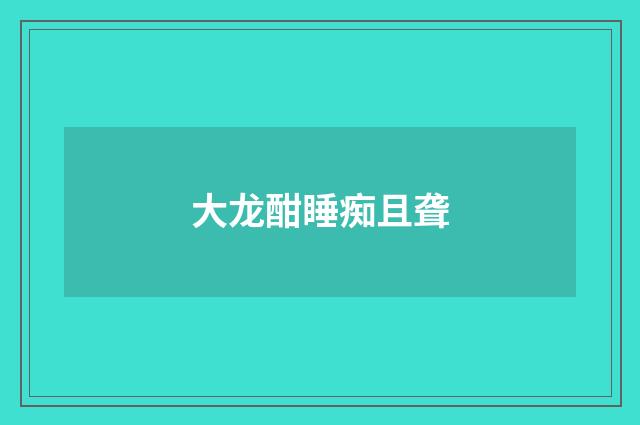大龙酣睡痴且聋