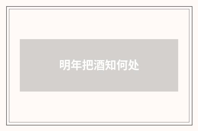 明年把酒知何处