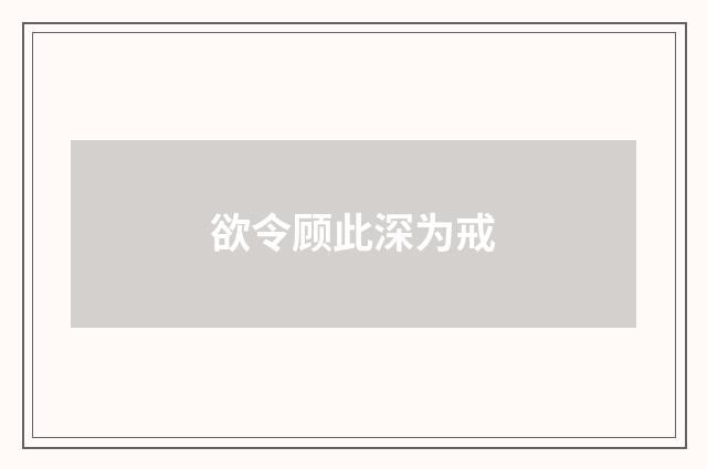欲令顾此深为戒