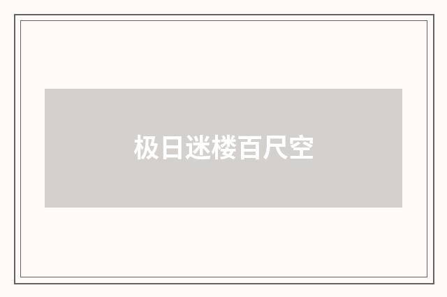 极日迷楼百尺空