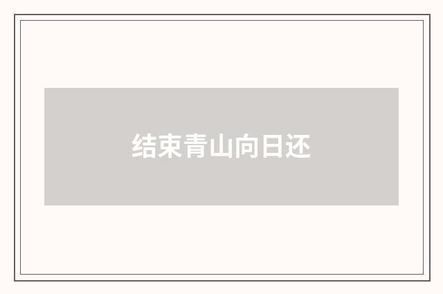 结束青山向日还