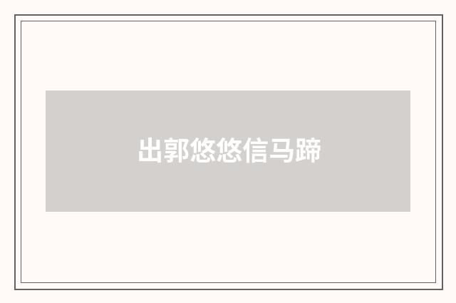 出郭悠悠信马蹄