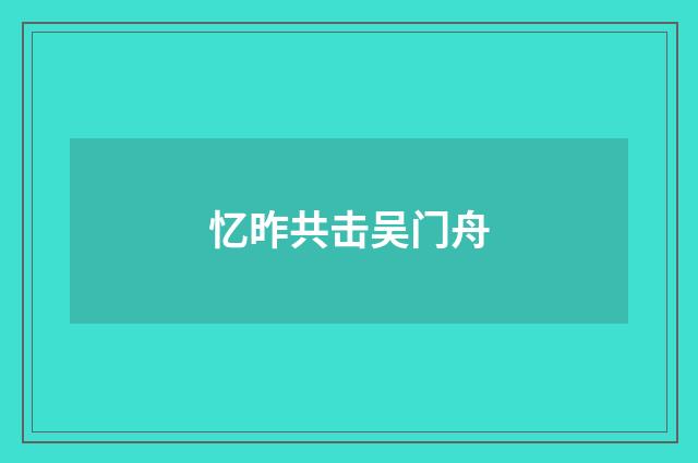 忆昨共击吴门舟