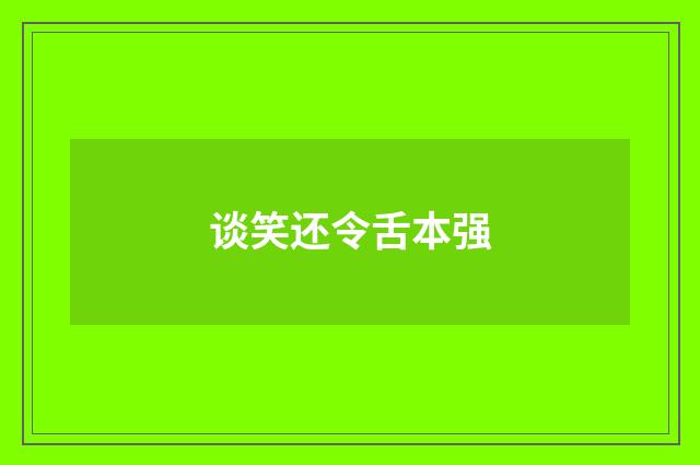 谈笑还令舌本强