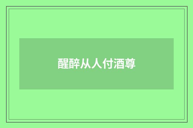 醒醉从人付酒尊