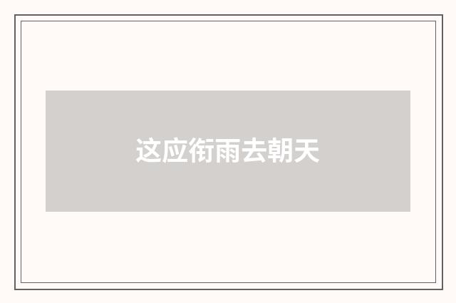 这应衔雨去朝天