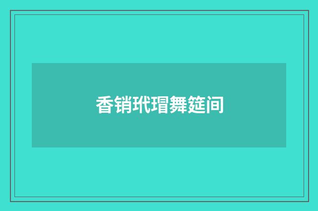 香销玳瑁舞筵间