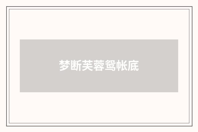 梦断芙蓉鸳帐底