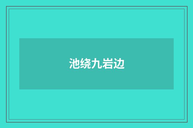 池绕九岩边