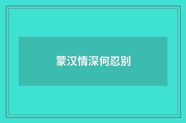 蒙汉情深何忍别