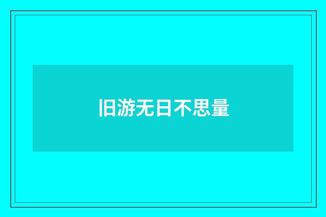 旧游无日不思量