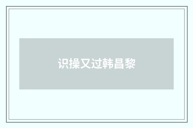 识操又过韩昌黎