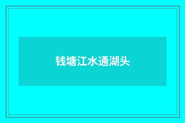 钱塘江水通湖头