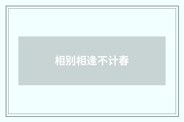 相别相逢不计春