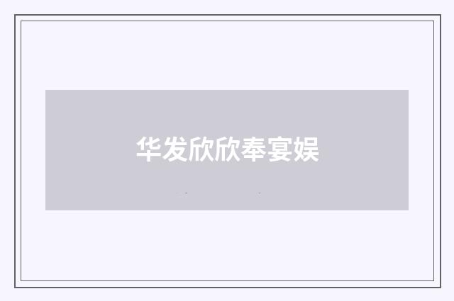 华发欣欣奉宴娱