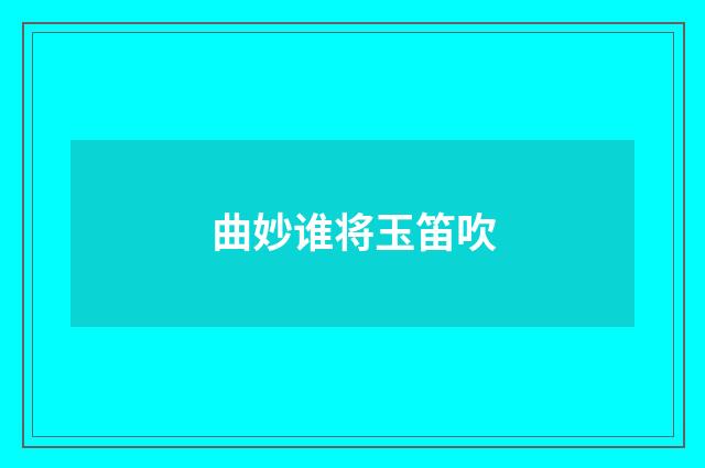 曲妙谁将玉笛吹