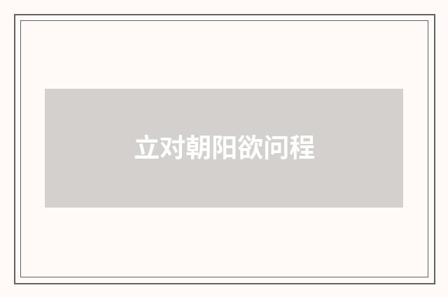 立对朝阳欲问程