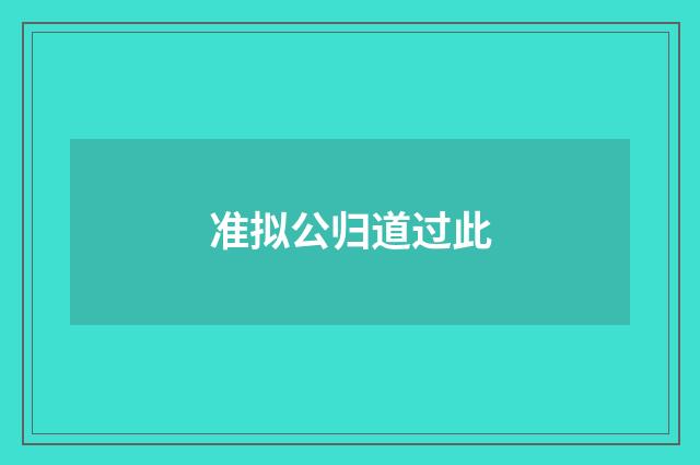 准拟公归道过此