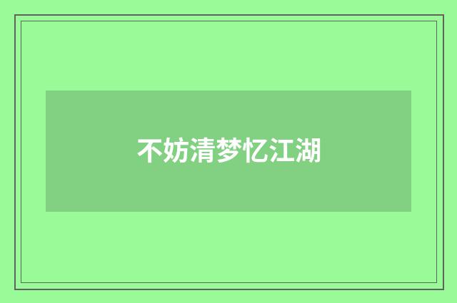 不妨清梦忆江湖