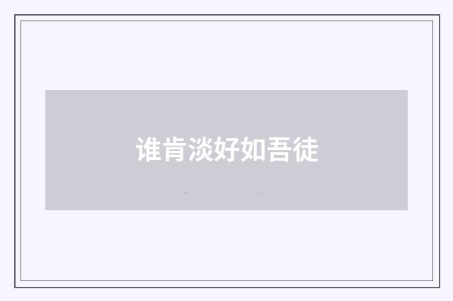 谁肯淡好如吾徒