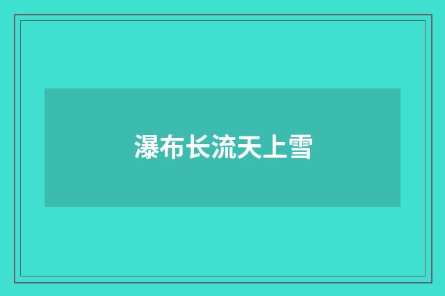 瀑布长流天上雪