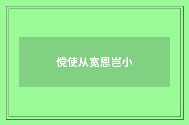 傥使从宽恩岂小