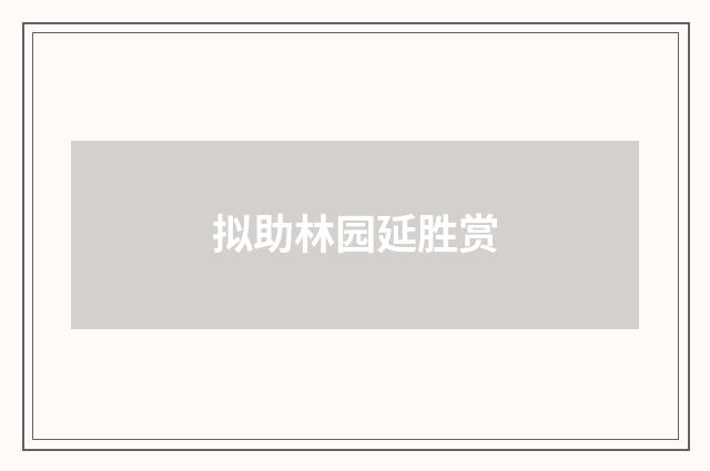 拟助林园延胜赏