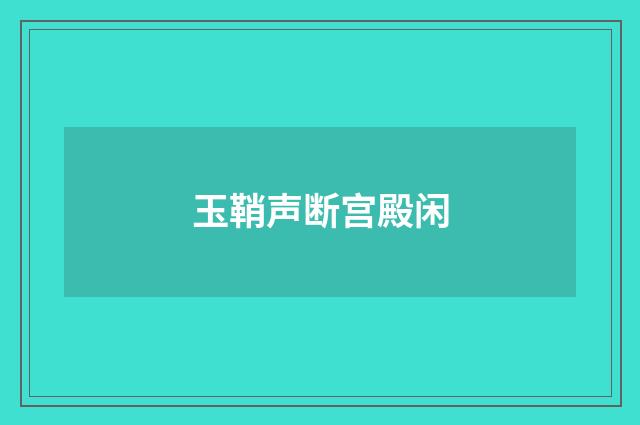 玉鞘声断宫殿闲
