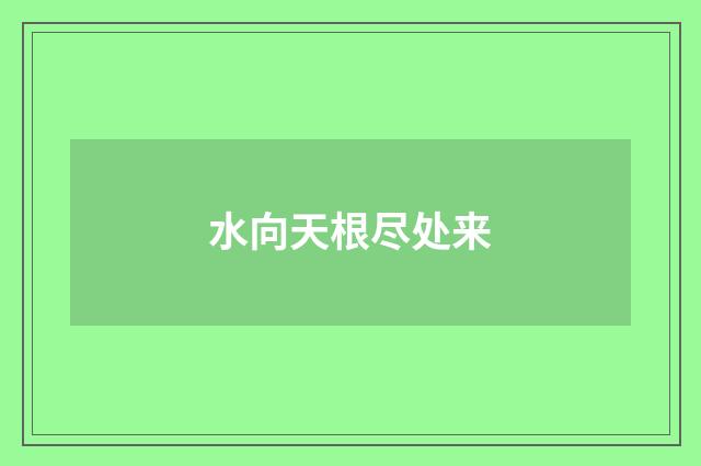 水向天根尽处来