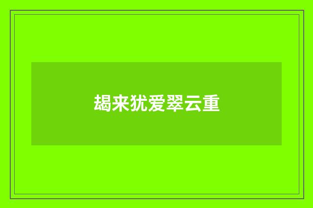 朅来犹爱翠云重