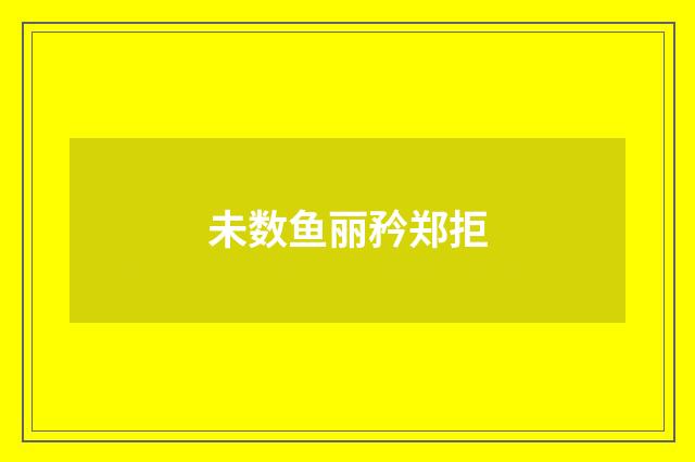 未数鱼丽矜郑拒