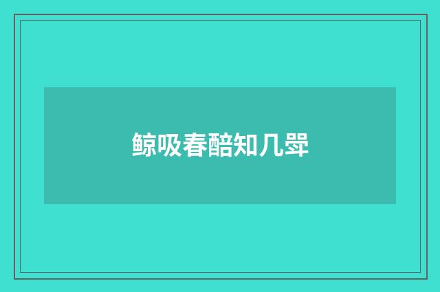 鲸吸春醅知几斝